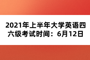 2021年上半年大學(xué)英語(yǔ)四六級(jí)考試時(shí)間:6月12日 2021年上半年大學(xué)英語(yǔ)四六級(jí)考試時(shí)間:6月12日