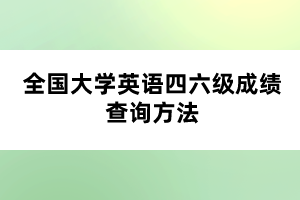全國大學英語四六級成績查詢方法 全國大學英語四六級成績查詢方法