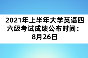 2021年上半年大學(xué)英語四六級考試成績公布時(shí)間:8月26日 2021年上半年大學(xué)英語四六級考試成績公布時(shí)間:8月26日