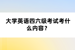 大學(xué)英語四六級(jí)考試考什么內(nèi)容？