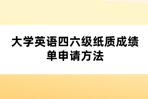 大學(xué)英語四六級(jí)紙質(zhì)成績單申請(qǐng)方法 大學(xué)英語四六級(jí)紙質(zhì)成績單申請(qǐng)方法