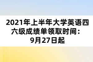 2021年上半年大學英語四六級成績單領取時間:9月27日起 2021年上半年大學英語四六級成績單領取時間:9月27日起