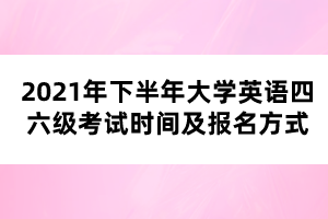 2021年下半年大學(xué)英語(yǔ)四六級(jí)考試時(shí)間及報(bào)名方式 2021年下半年大學(xué)英語(yǔ)四六級(jí)考試時(shí)間及報(bào)名方式