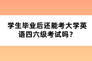學生畢業(yè)后還能考大學英語四六級考試嗎？