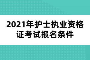 2021年護士執(zhí)業(yè)資格證考試報名條件