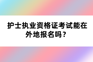 護(hù)士執(zhí)業(yè)資格證考試能在外地報(bào)名嗎？