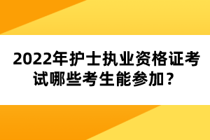 2022年護士執(zhí)業(yè)資格證考試哪些考生能參加？