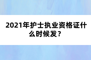 2021年護士執(zhí)業(yè)資格證什么時候發(fā)？