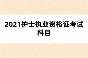 2021年護(hù)士執(zhí)業(yè)資格證考試科目