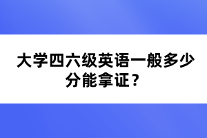 大學(xué)四六級英語一般多少分能拿證？