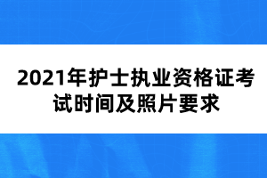 2021年護(hù)士執(zhí)業(yè)資格證考試時(shí)間及照片要求