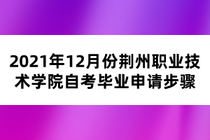 2021年12月份荊州職業(yè)技術學院自考畢業(yè)申請步驟