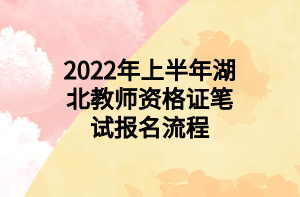 2022年上半年湖北教師資格證筆試報(bào)名流程 2022年上半年湖北教師資格證筆試報(bào)名流程