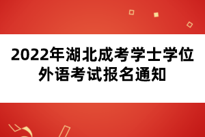 2022年湖北成考學(xué)士學(xué)位外語考試報(bào)名通知