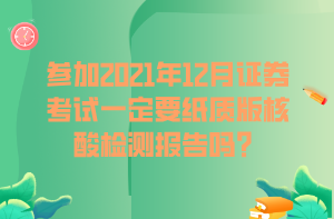 參加2021年12月證券考試一定要紙質(zhì)版核酸檢測報告嗎？