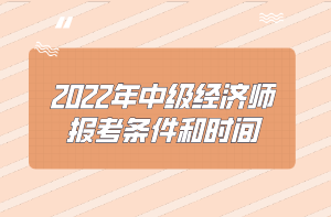 2022年中級經(jīng)濟師報考條件和時間 2022年中級經(jīng)濟師報考條件和時間