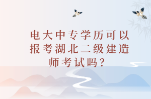 電大中專學(xué)歷可以報考湖北二級建造師考試嗎？