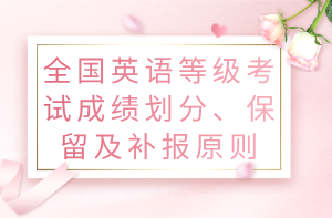 全國(guó)英語(yǔ)等級(jí)考試成績(jī)劃分、保留及補(bǔ)報(bào)原則