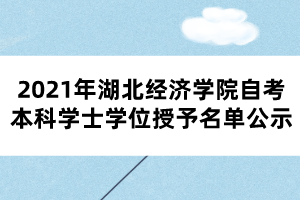 2021年湖北經(jīng)濟學院自考本科學士學位授予名單公示