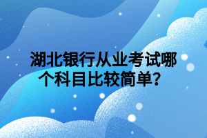 湖北銀行從業(yè)考試哪個科目比較簡單？