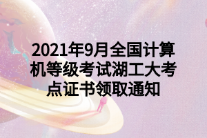 2021年9月全國計算機等級考試湖工大考點證書領(lǐng)取通知 2021年9月全國計算機等級考試湖工大考點證書領(lǐng)取通知