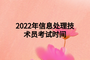 2022年信息處理技術員考試時間