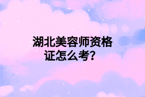 湖北美容師資格證怎么考？