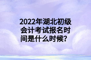 2022年湖北初級會計考試報名時間是什么時候？