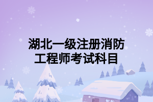 湖北一級(jí)注冊消防工程師考試科目