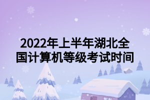 2022年上半年湖北全國(guó)計(jì)算機(jī)等級(jí)考試時(shí)間 2022年上半年湖北全國(guó)計(jì)算機(jī)等級(jí)考試時(shí)間