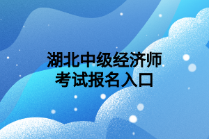 湖北中級經(jīng)濟師考試報名入口 湖北中級經(jīng)濟師考試報名入口