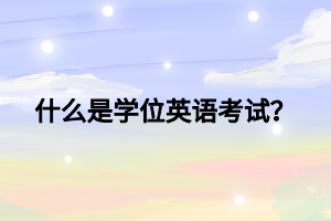 什么是學位英語考試？