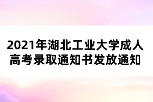 2021年湖北工業(yè)大學(xué)成人高考錄取通知書(shū)發(fā)放通知