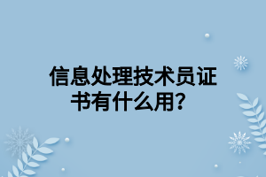 信息處理技術(shù)員證書有什么用？