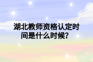 湖北教師資格認定時間是什么時候？