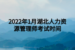 2022年1月湖北人力資源管理師考試時間