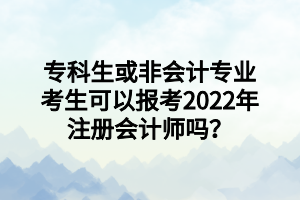 專科生或非會計專業(yè)考生可以報考2022年注冊會計師嗎？
