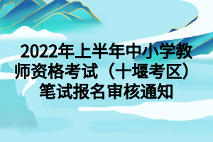 2022年上半年中小學(xué)教師資格考試（十堰考區(qū)）筆試報(bào)名審核通知