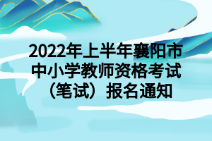 2022年上半年襄陽市中小學(xué)教師資格考試（筆試）報(bào)名通知