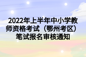 2022年上半年中小學(xué)教師資格考試（鄂州考區(qū)）筆試報(bào)名審核通知