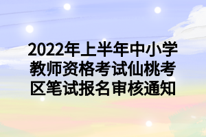 2022年上半年中小學(xué)教師資格考試仙桃考區(qū)筆試報名審核通知