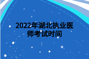 2022年湖北執(zhí)業(yè)醫(yī)師考試時間