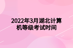 2022年3月湖北計算機等級考試時間 2022年3月湖北計算機等級考試時間