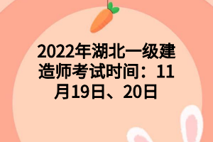 2022年湖北一級(jí)建造師考試時(shí)間：11月19日、20日