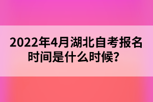 2022年4月湖北自考報(bào)名時(shí)間是什么時(shí)候？