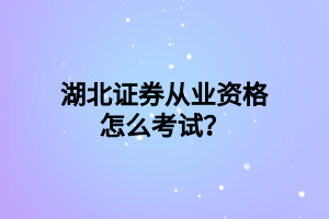 湖北證券從業(yè)資格怎么考試？