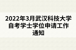 2022年3月武漢科技大學(xué)自考學(xué)士學(xué)位申請(qǐng)工作通知