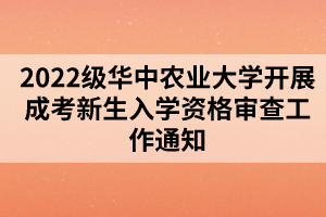 2022級(jí)華中農(nóng)業(yè)大學(xué)開(kāi)展成考新生入學(xué)資格審查工作通知