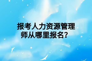 報(bào)考人力資源管理師從哪里報(bào)名？