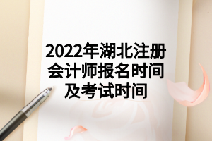 2022年湖北注冊(cè)會(huì)計(jì)師報(bào)名時(shí)間及考試時(shí)間 2022年湖北注冊(cè)會(huì)計(jì)師報(bào)名時(shí)間及考試時(shí)間